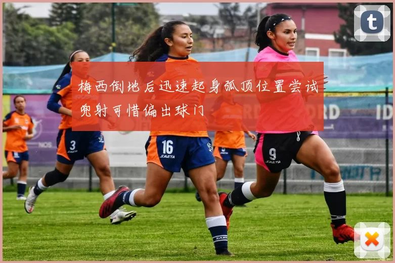 梅西倒地后迅速起身弧顶位置尝试兜射可惜偏出球门
