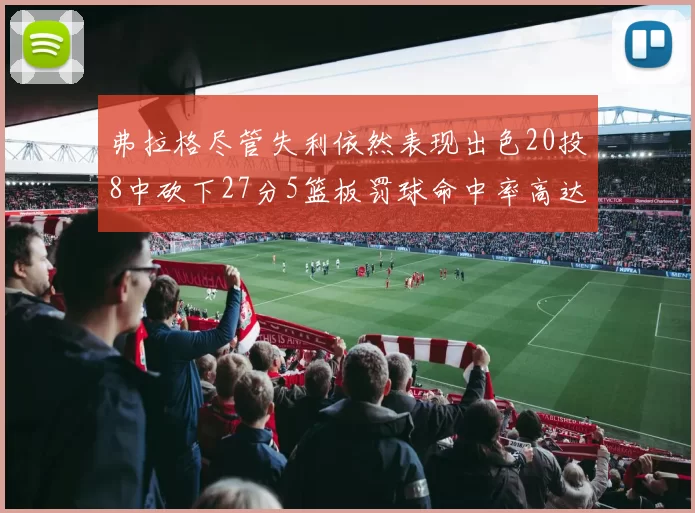弗拉格尽管失利依然表现出色20投8中砍下27分5篮板罚球命中率高达786