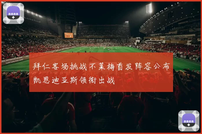 拜仁客场挑战不莱梅首发阵容公布凯恩迪亚斯领衔出战