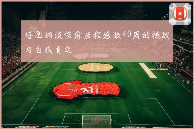 塔图姆谈伤愈历程感激40周的挑战与自我肯定