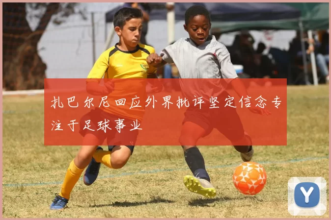 扎巴尔尼回应外界批评坚定信念专注于足球事业