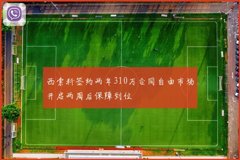 西索科签约两年310万合同自由市场开启两周后保障到位